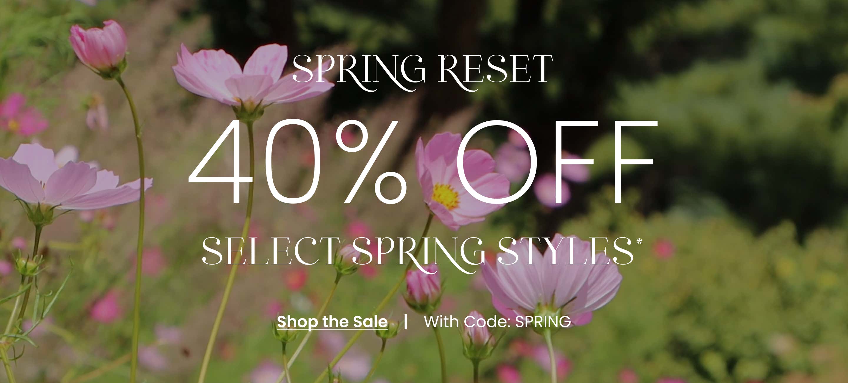 Spring Reset 40% Off Select Spring Styles - Shop the Sale with code: SPRING