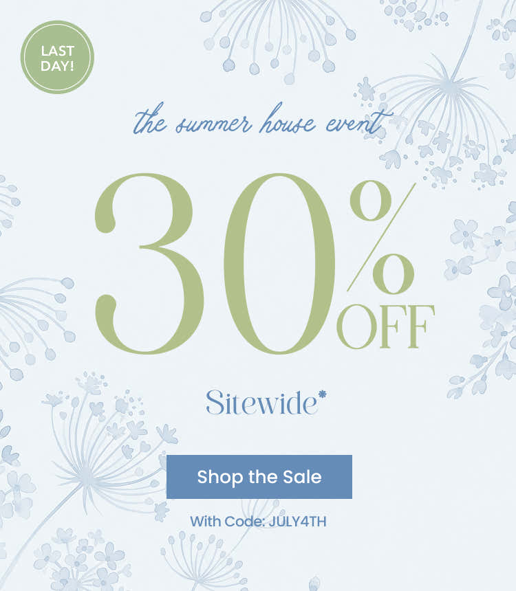 last day! the summer house event - 30% off sitewide - shop the sale with code: JULY4TH