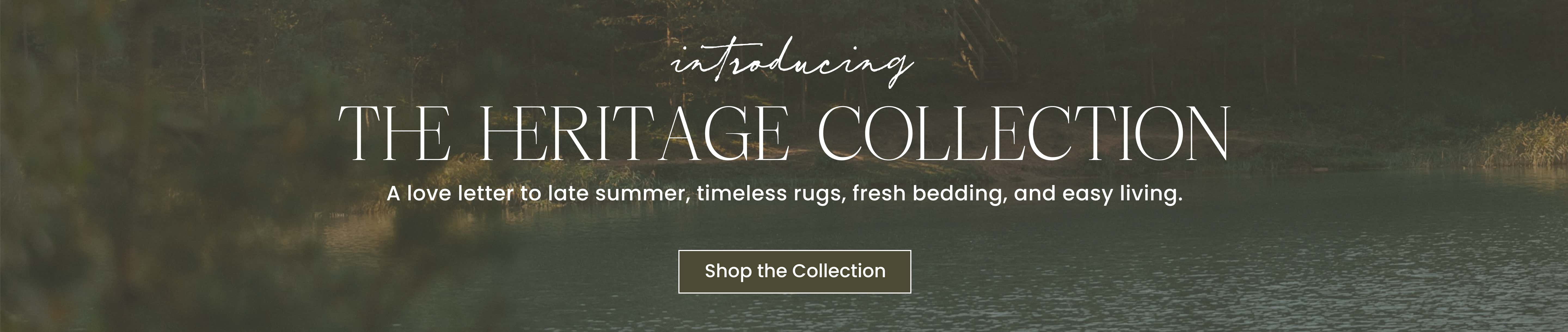 introducing The Heritage Collection. A love letter to late summer, timeless rugs, fresh bedding, and easy living. Shop the Collection