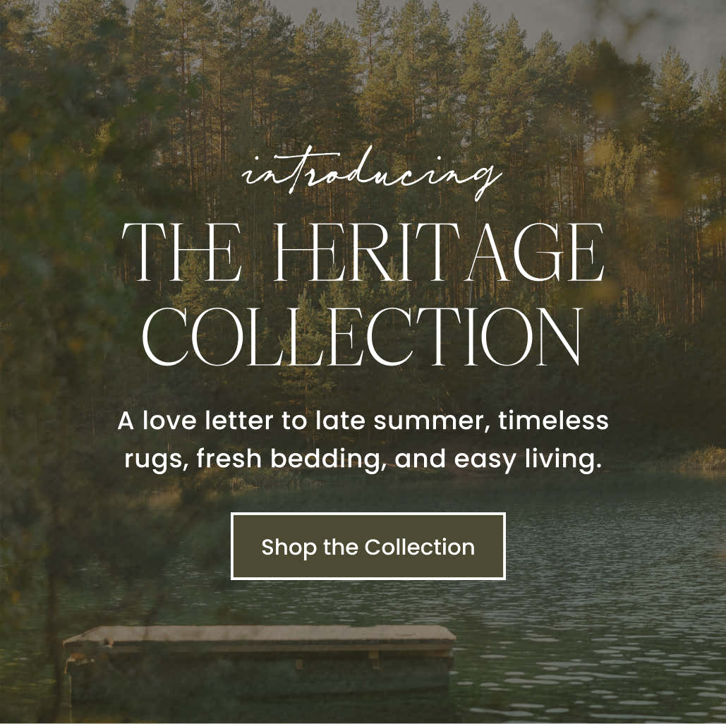introducing The Heritage Collection. A love letter to late summer, timeless rugs, fresh bedding, and easy living. Shop the Collection