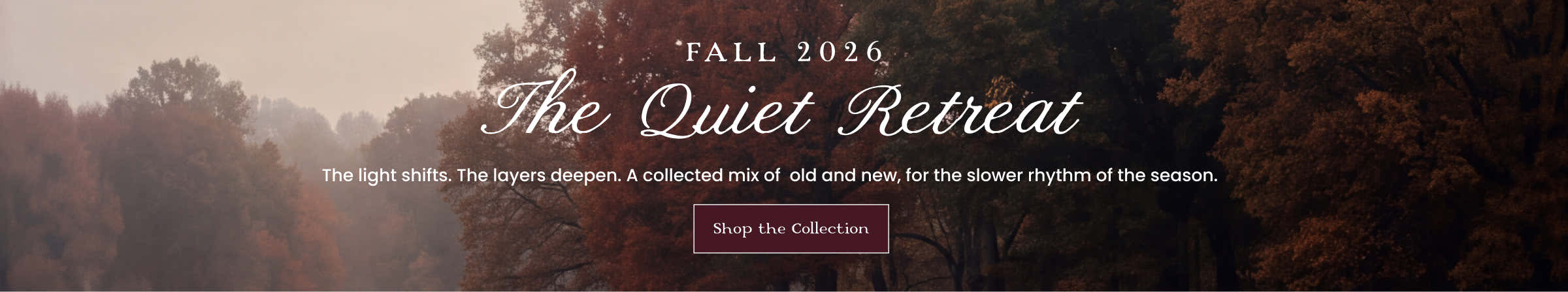 Fall 2026 the quiet retreat - the light shifts. the layers deepen. a collected mix of old and new, for the slower rhythm of the season. shop the collection
