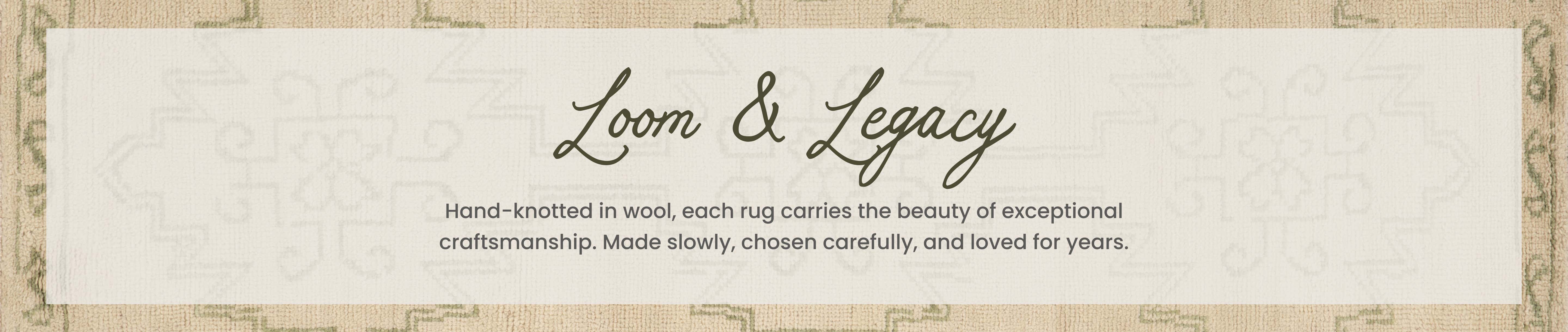 loom & legacy hand-knotted in wool, each rug carries the beauty of exceptional craftmanship. made slowly, chosen carefully, and loved for years. 